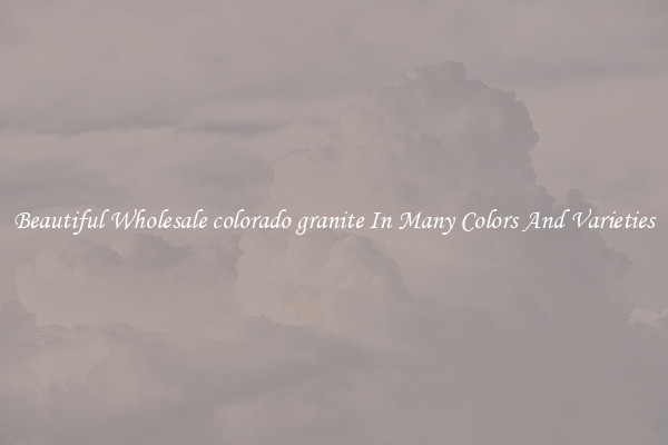 Beautiful Wholesale colorado granite In Many Colors And Varieties