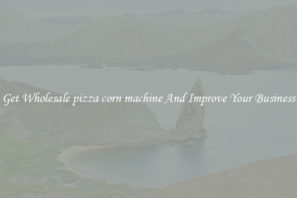 Get Wholesale pizza corn machine And Improve Your Business