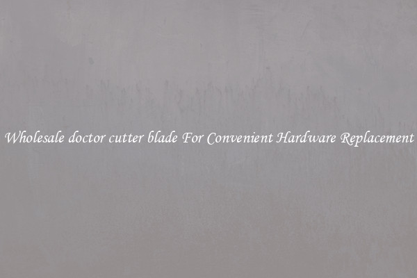 Wholesale doctor cutter blade For Convenient Hardware Replacement