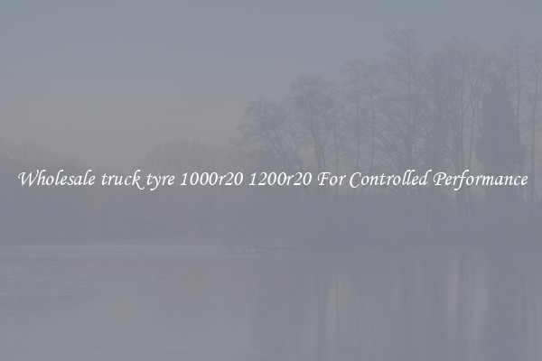 Wholesale truck tyre 1000r20 1200r20 For Controlled Performance