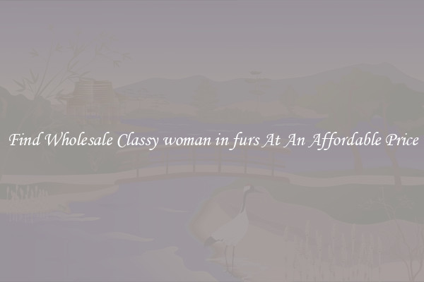 Find Wholesale Classy woman in furs At An Affordable Price