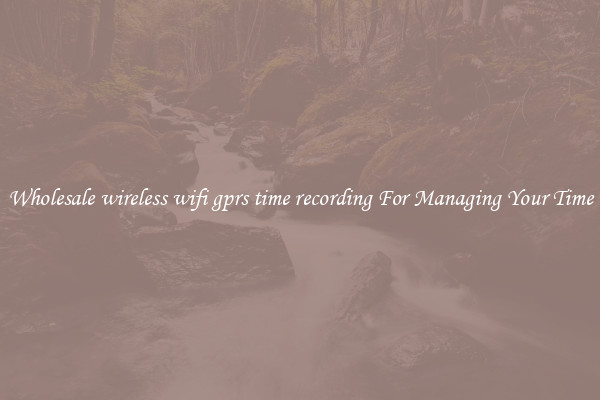 Wholesale wireless wifi gprs time recording For Managing Your Time